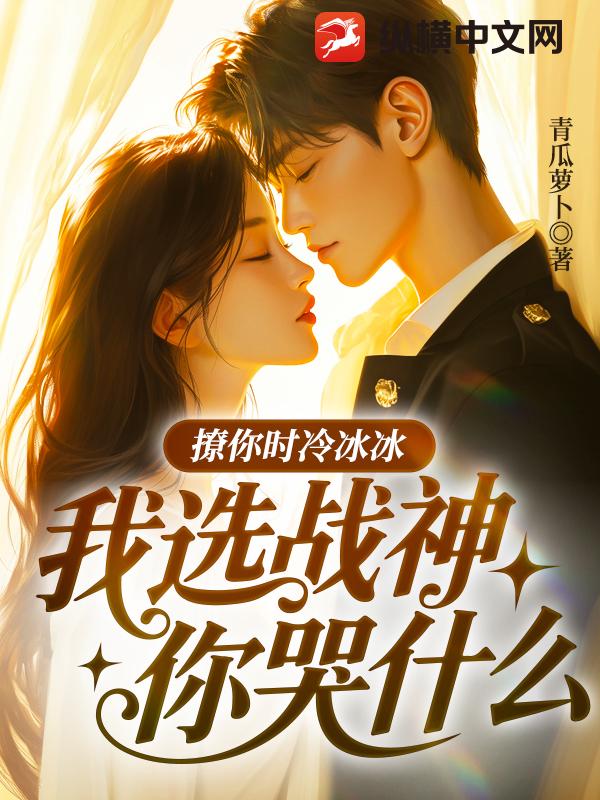 撩你时冷冰冰，我选战神你哭什么